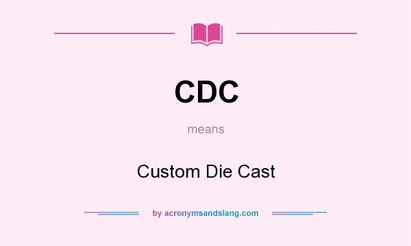 What does CDC mean? It stands for Custom Die Cast