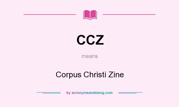 What does CCZ mean? It stands for Corpus Christi Zine