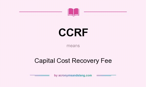What does CCRF mean? It stands for Capital Cost Recovery Fee