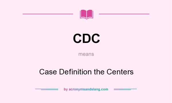 What does CDC mean? It stands for Case Definition the Centers