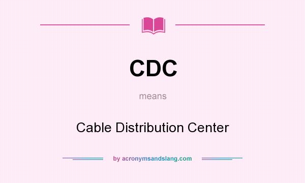 What does CDC mean? It stands for Cable Distribution Center