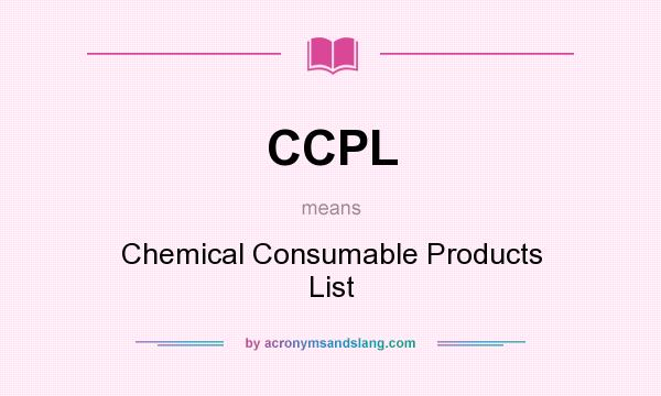 What does CCPL mean? It stands for Chemical Consumable Products List