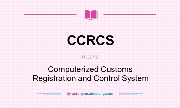 What does CCRCS mean? It stands for Computerized Customs Registration and Control System