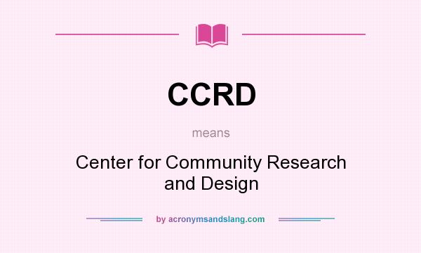 What does CCRD mean? It stands for Center for Community Research and Design