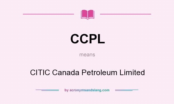 What does CCPL mean? It stands for CITIC Canada Petroleum Limited