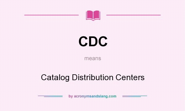 What does CDC mean? It stands for Catalog Distribution Centers