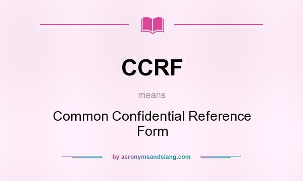 What does CCRF mean? It stands for Common Confidential Reference Form