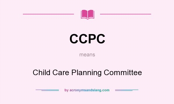 What does CCPC mean? It stands for Child Care Planning Committee