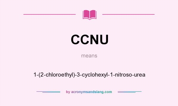 What does CCNU mean? It stands for 1-(2-chloroethyl)-3-cyclohexyl-1-nitroso-urea