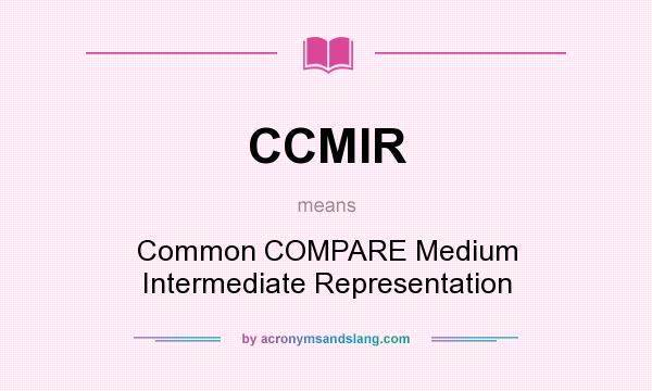 What does CCMIR mean? It stands for Common COMPARE Medium Intermediate Representation