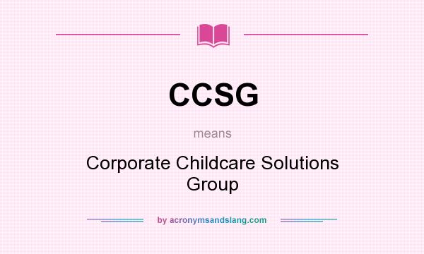 What does CCSG mean? It stands for Corporate Childcare Solutions Group