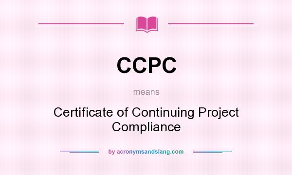What does CCPC mean? It stands for Certificate of Continuing Project Compliance