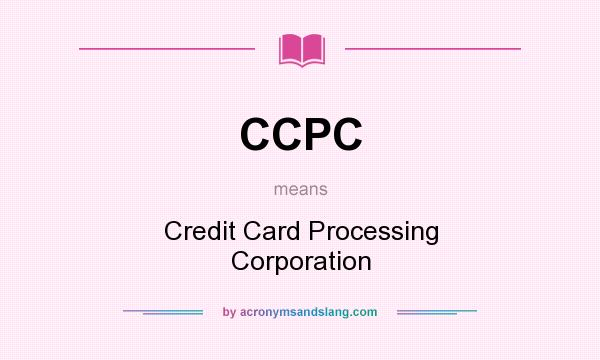 What does CCPC mean? It stands for Credit Card Processing Corporation