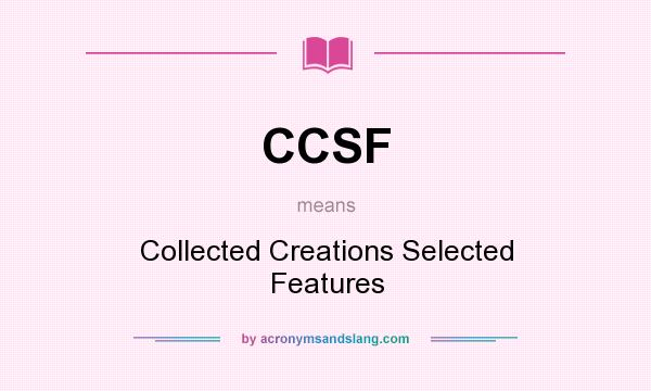 What does CCSF mean? It stands for Collected Creations Selected Features