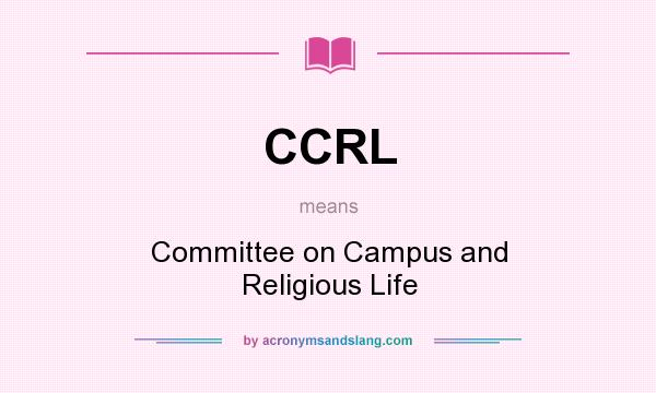 What does CCRL mean? It stands for Committee on Campus and Religious Life