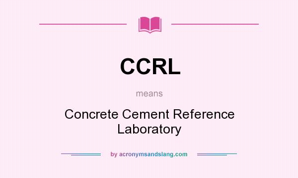 What does CCRL mean? It stands for Concrete Cement Reference Laboratory