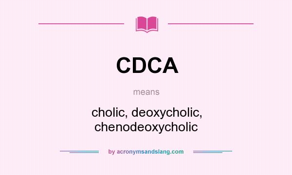 What does CDCA mean? It stands for cholic, deoxycholic, chenodeoxycholic