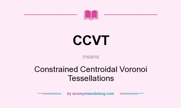 What does CCVT mean? It stands for Constrained Centroidal Voronoi Tessellations
