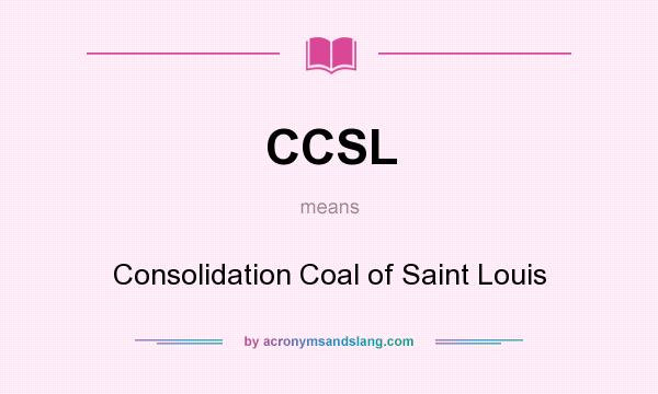 What does CCSL mean? It stands for Consolidation Coal of Saint Louis