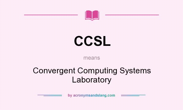 What does CCSL mean? It stands for Convergent Computing Systems Laboratory