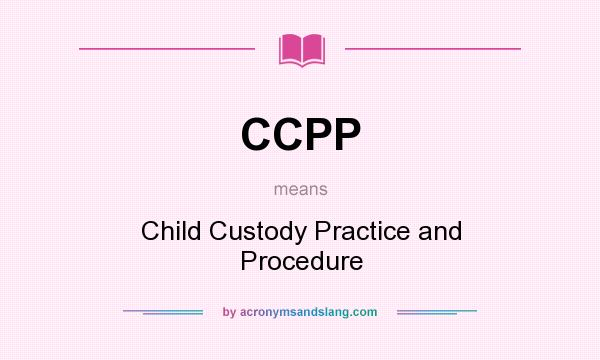 What does CCPP mean? It stands for Child Custody Practice and Procedure