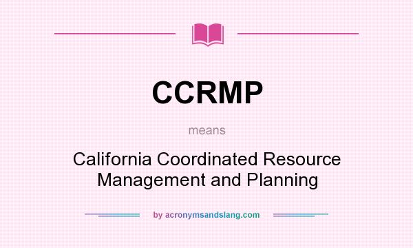 What does CCRMP mean? It stands for California Coordinated Resource Management and Planning