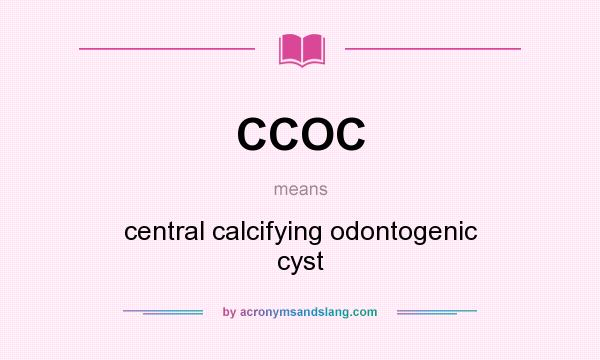 What does CCOC mean? It stands for central calcifying odontogenic cyst