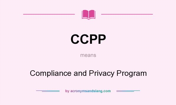 What does CCPP mean? It stands for Compliance and Privacy Program