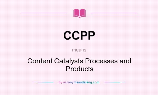 What does CCPP mean? It stands for Content Catalysts Processes and Products
