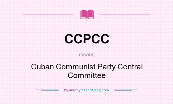 What does CCPCC mean? It stands for Cuban Communist Party Central Committee