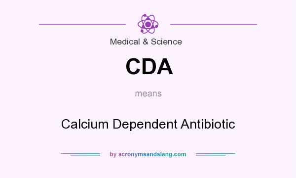 What does CDA mean? It stands for Calcium Dependent Antibiotic