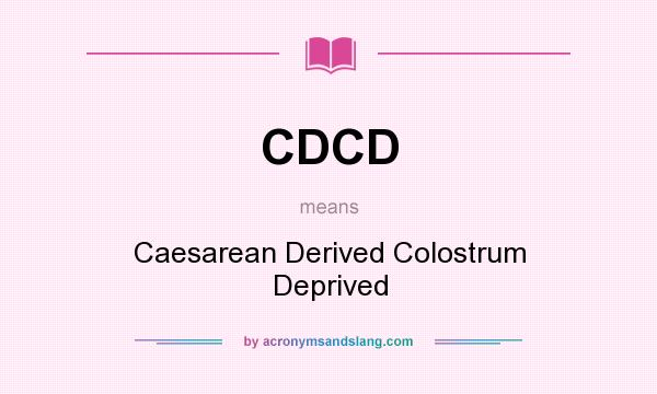 What does CDCD mean? It stands for Caesarean Derived Colostrum Deprived