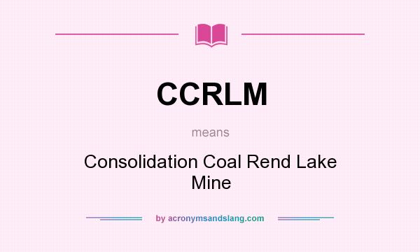 What does CCRLM mean? It stands for Consolidation Coal Rend Lake Mine