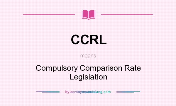 What does CCRL mean? It stands for Compulsory Comparison Rate Legislation