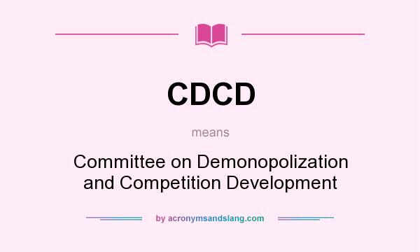 What does CDCD mean? It stands for Committee on Demonopolization and Competition Development