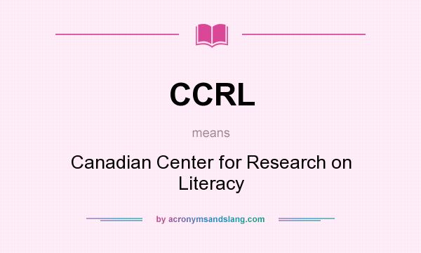 What does CCRL mean? It stands for Canadian Center for Research on Literacy