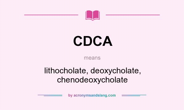 What does CDCA mean? It stands for lithocholate, deoxycholate, chenodeoxycholate
