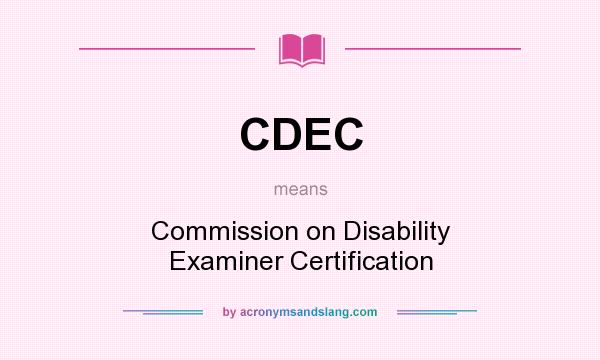 What does CDEC mean? It stands for Commission on Disability Examiner Certification