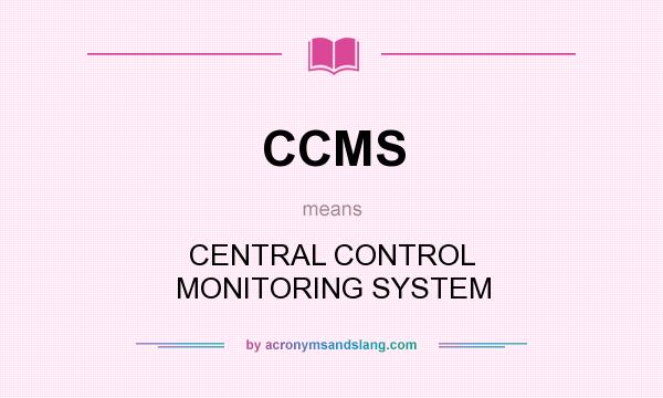 What does CCMS mean? It stands for CENTRAL CONTROL MONITORING SYSTEM