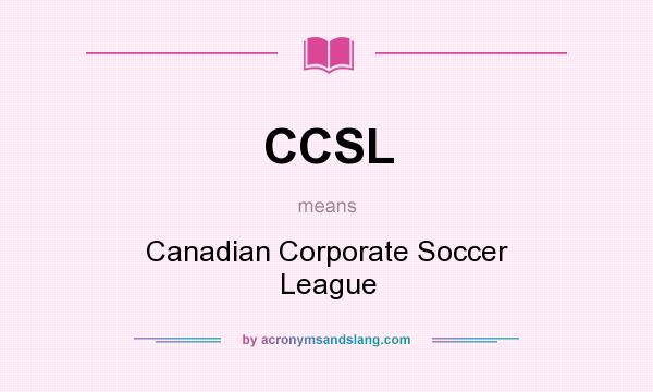 What does CCSL mean? It stands for Canadian Corporate Soccer League