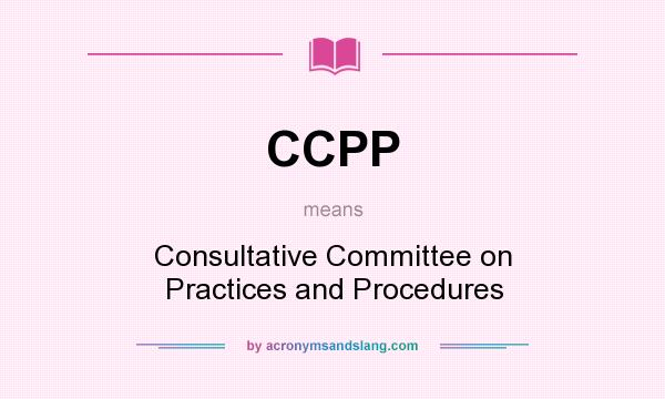 What does CCPP mean? It stands for Consultative Committee on Practices and Procedures