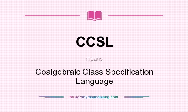 What does CCSL mean? It stands for Coalgebraic Class Specification Language