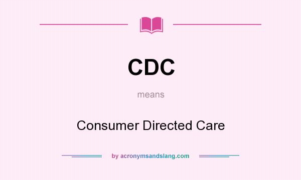 What does CDC mean? It stands for Consumer Directed Care
