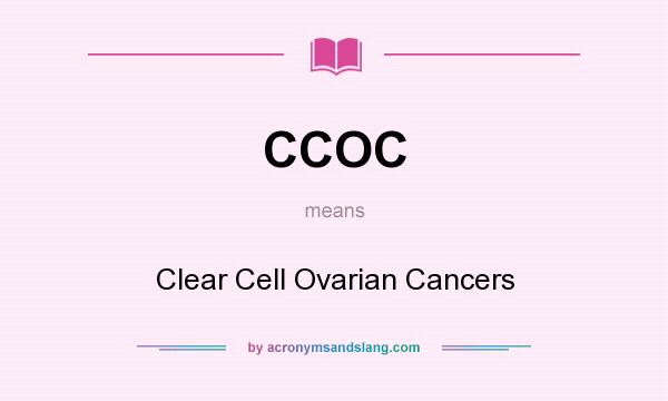 What does CCOC mean? It stands for Clear Cell Ovarian Cancers