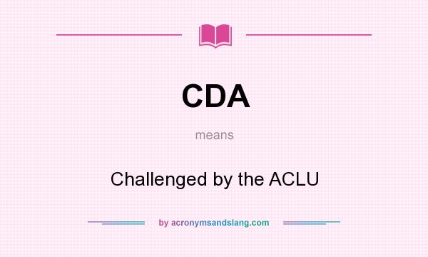 What does CDA mean? It stands for Challenged by the ACLU