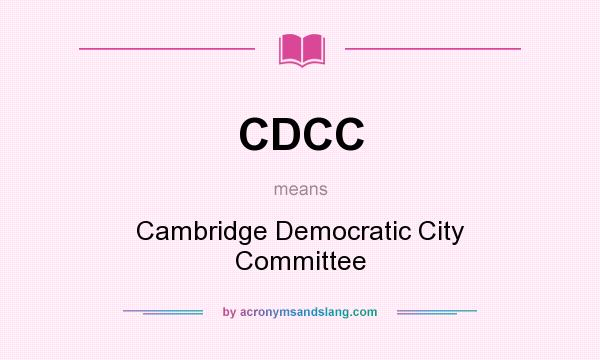 What does CDCC mean? It stands for Cambridge Democratic City Committee