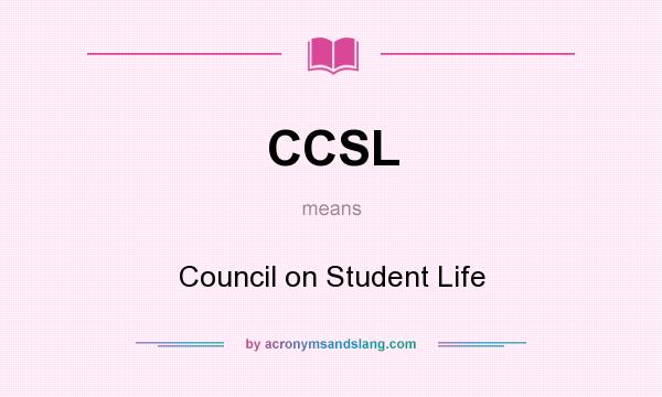What does CCSL mean? It stands for Council on Student Life