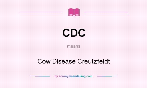 What does CDC mean? It stands for Cow Disease Creutzfeldt