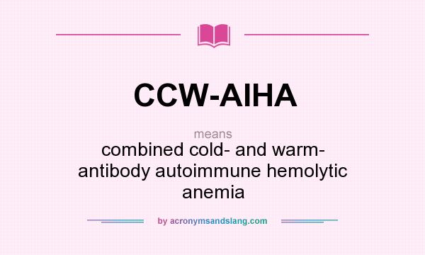 What does CCW-AIHA mean? It stands for combined cold- and warm- antibody autoimmune hemolytic anemia