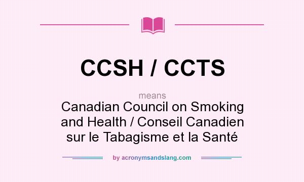 What does CCSH / CCTS mean? It stands for Canadian Council on Smoking and Health / Conseil Canadien sur le Tabagisme et la Santé